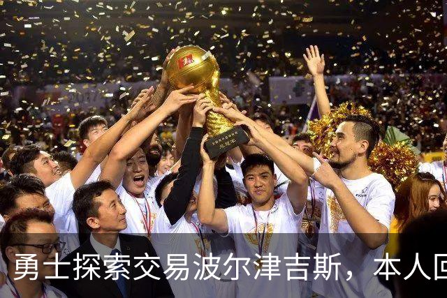 勇士探索交易波尔津吉斯，本人回应：别瞎诊断，我没艾滋