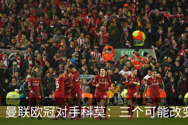 曼联欧冠对手科莫：三个可能改变比赛的人
